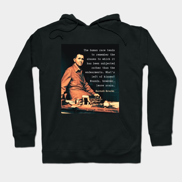 Bertolt Brecht portrait and quote: The human race tends to remember the abuses to which it has been subjected rather than the endearments. What's left of kisses? Wounds, however, leave scars. Hoodie by artbleed